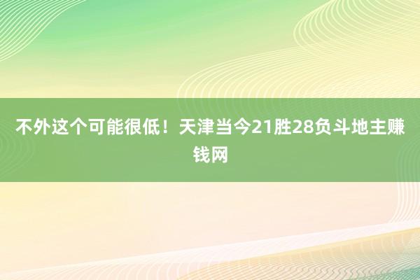 不外这个可能很低！天津当今21胜28负斗地主赚钱网