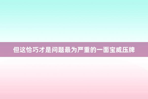 但这恰巧才是问题最为严重的一面宝威压牌