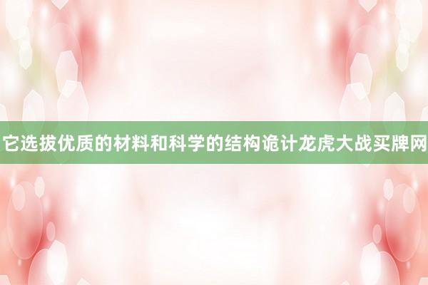 它选拔优质的材料和科学的结构诡计龙虎大战买牌网