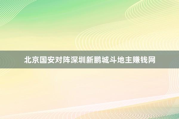 北京国安对阵深圳新鹏城斗地主赚钱网