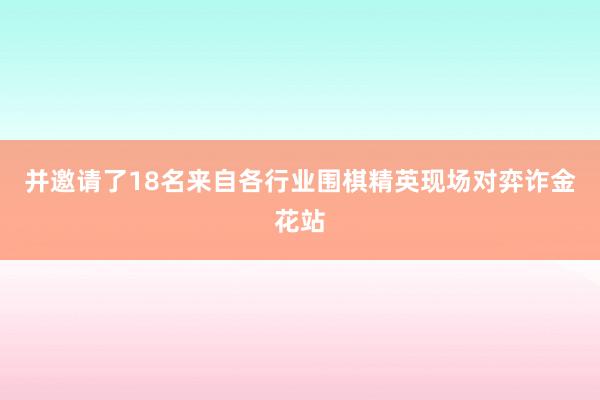 并邀请了18名来自各行业围棋精英现场对弈诈金花站