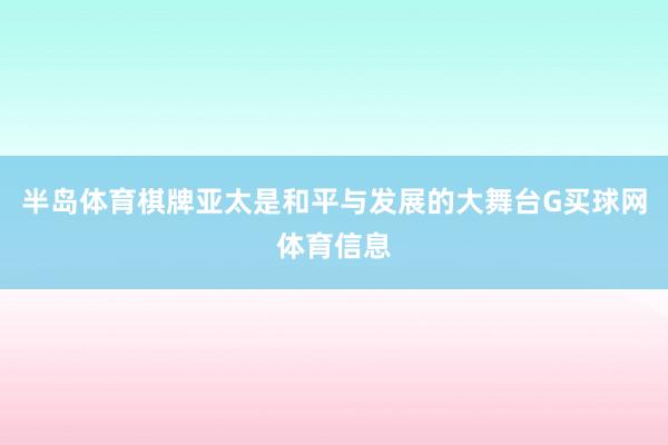 半岛体育棋牌亚太是和平与发展的大舞台G买球网体育信息