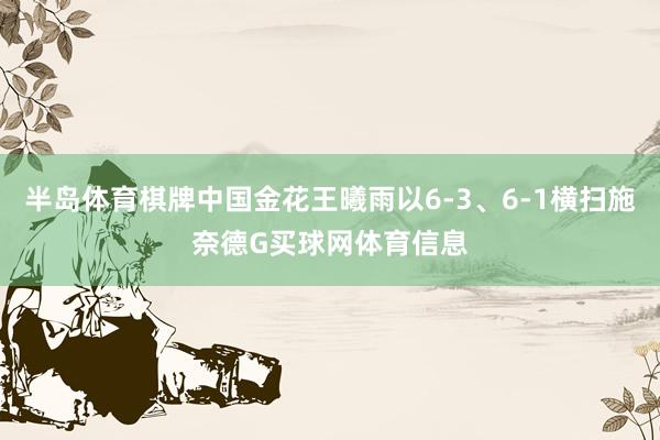 半岛体育棋牌中国金花王曦雨以6-3、6-1横扫施奈德G买球网体育信息