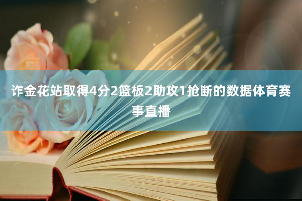 诈金花站取得4分2篮板2助攻1抢断的数据体育赛事直播