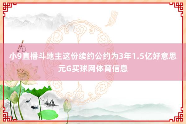 小9直播斗地主这份续约公约为3年1.5亿好意思元G买球网体育信息