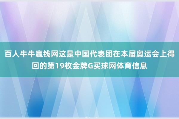 百人牛牛赢钱网这是中国代表团在本届奥运会上得回的第19枚金牌G买球网体育信息