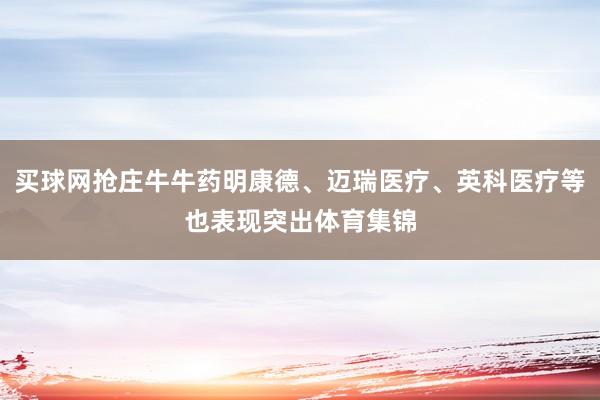 买球网抢庄牛牛药明康德、迈瑞医疗、英科医疗等也表现突出体育集锦