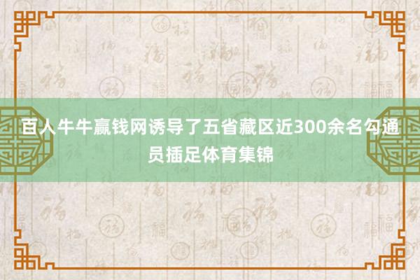 百人牛牛赢钱网诱导了五省藏区近300余名勾通员插足体育集锦