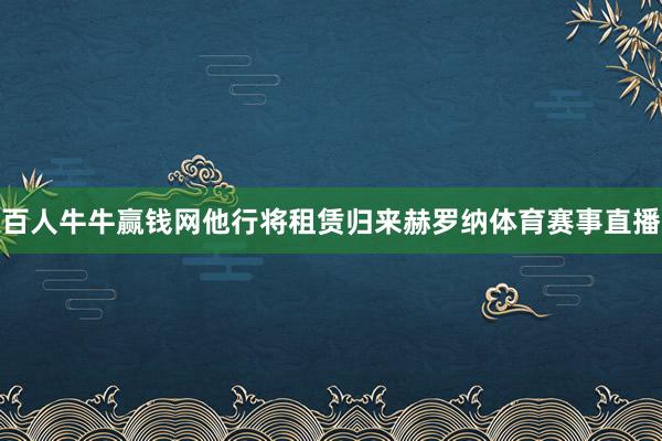 百人牛牛赢钱网他行将租赁归来赫罗纳体育赛事直播