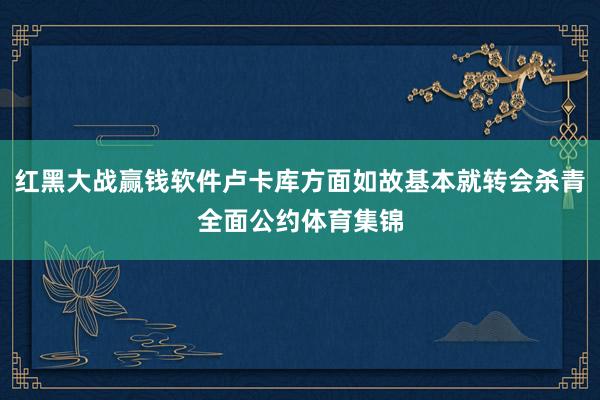 红黑大战赢钱软件卢卡库方面如故基本就转会杀青全面公约体育集锦