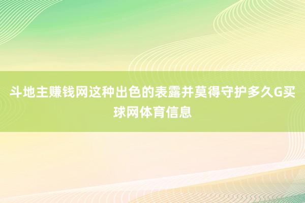 斗地主赚钱网这种出色的表露并莫得守护多久G买球网体育信息