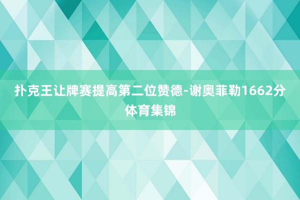 扑克王让牌赛提高第二位赞德-谢奥菲勒1662分体育集锦