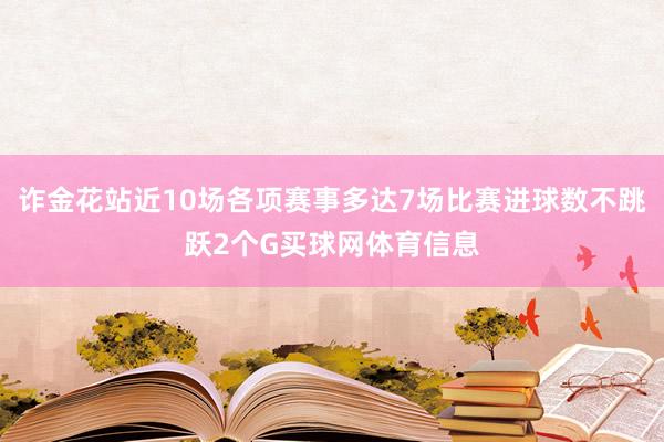 诈金花站近10场各项赛事多达7场比赛进球数不跳跃2个G买球网体育信息