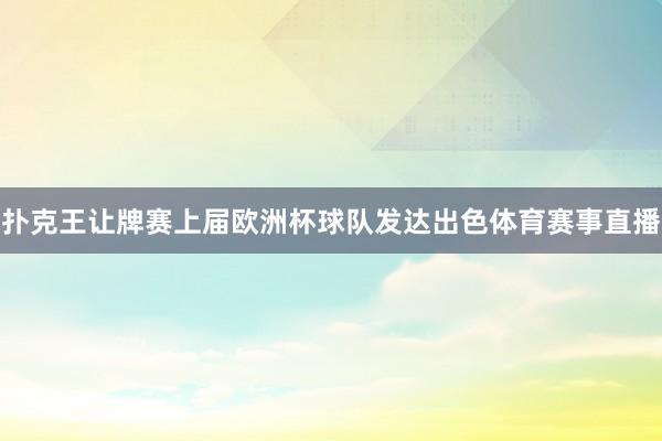 扑克王让牌赛上届欧洲杯球队发达出色体育赛事直播