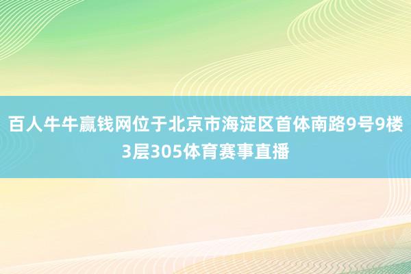 百人牛牛赢钱网位于北京市海淀区首体南路9号9楼3层305体育赛事直播