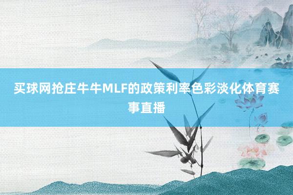 买球网抢庄牛牛MLF的政策利率色彩淡化体育赛事直播