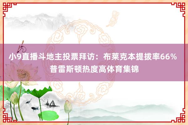 小9直播斗地主投票拜访：布莱克本提拔率66% 普雷斯顿热度高体育集锦