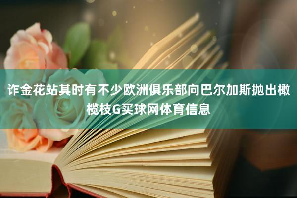 诈金花站其时有不少欧洲俱乐部向巴尔加斯抛出橄榄枝G买球网体育信息