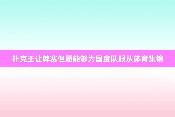 扑克王让牌赛但愿能够为国度队服从体育集锦