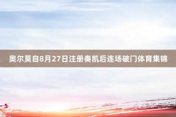 奥尔莫自8月27日注册奏凯后连场破门体育集锦