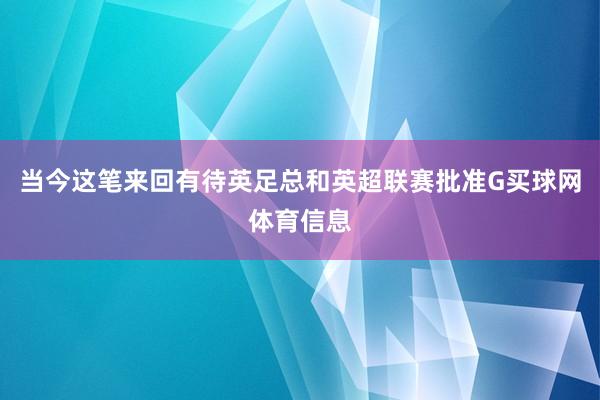 当今这笔来回有待英足总和英超联赛批准G买球网体育信息