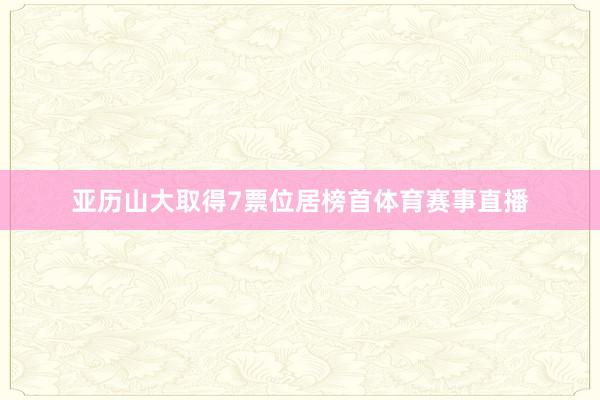 亚历山大取得7票位居榜首体育赛事直播