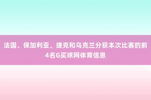 法国、保加利亚、捷克和乌克兰分获本次比赛的前4名G买球网体育信息