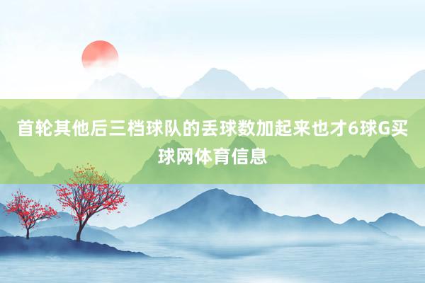 首轮其他后三档球队的丢球数加起来也才6球G买球网体育信息