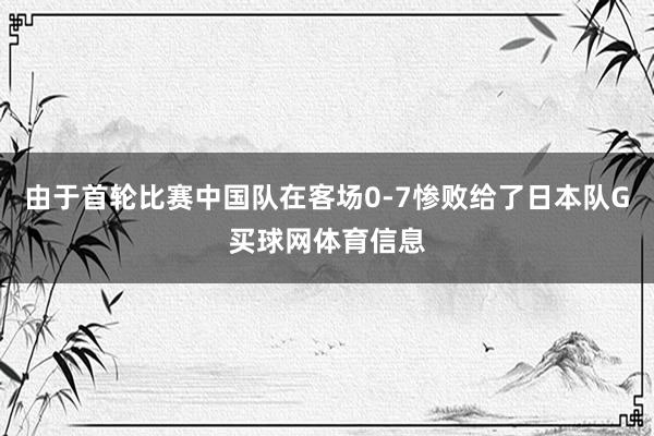 由于首轮比赛中国队在客场0-7惨败给了日本队G买球网体育信息