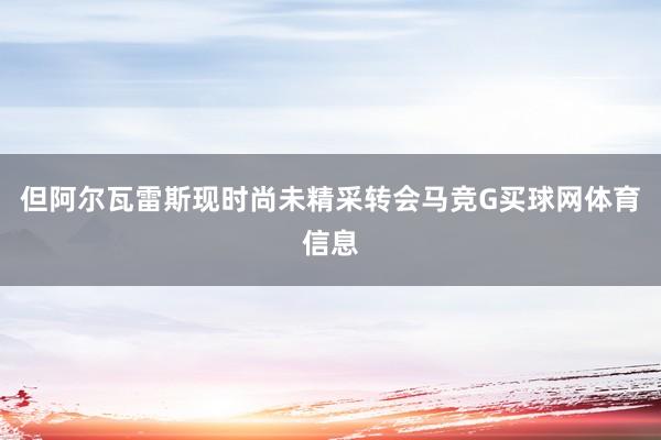 但阿尔瓦雷斯现时尚未精采转会马竞G买球网体育信息