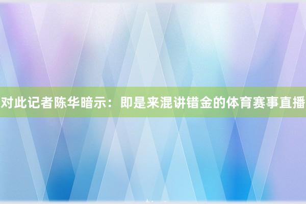 对此记者陈华暗示：即是来混讲错金的体育赛事直播