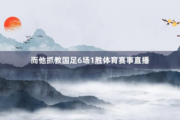 而他抓教国足6场1胜体育赛事直播