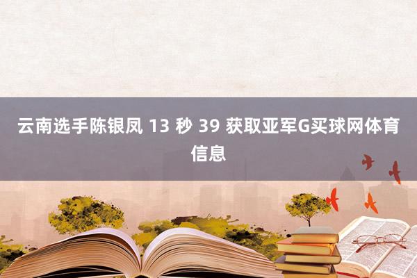 云南选手陈银凤 13 秒 39 获取亚军G买球网体育信息