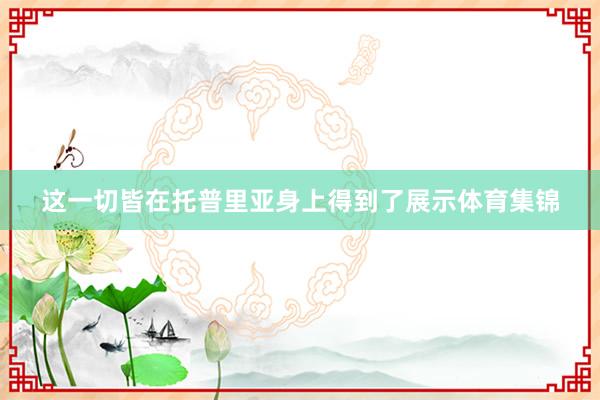 这一切皆在托普里亚身上得到了展示体育集锦