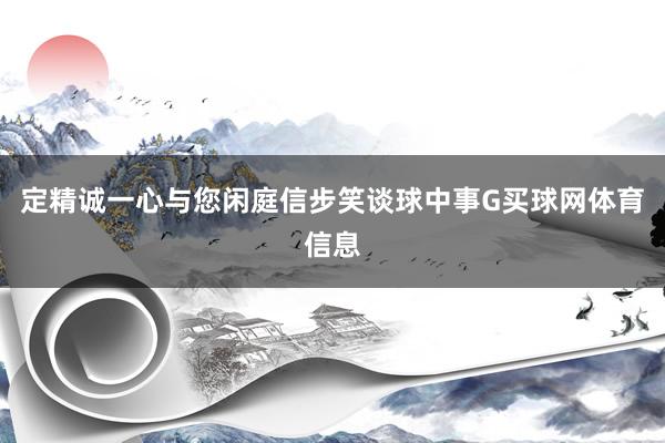 定精诚一心与您闲庭信步笑谈球中事G买球网体育信息