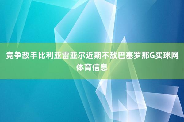 竞争敌手比利亚雷亚尔近期不敌巴塞罗那G买球网体育信息