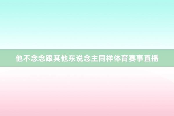 他不念念跟其他东说念主同样体育赛事直播