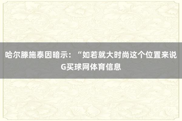 哈尔滕施泰因暗示：“如若就大时尚这个位置来说G买球网体育信息