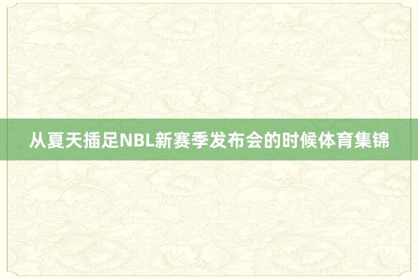 从夏天插足NBL新赛季发布会的时候体育集锦