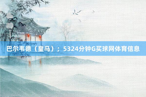 巴尔韦德（皇马）；5324分钟G买球网体育信息