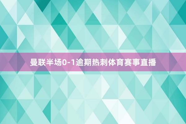 曼联半场0-1逾期热刺体育赛事直播