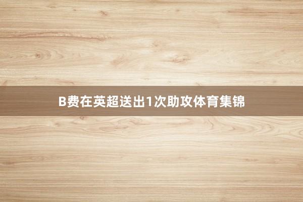 B费在英超送出1次助攻体育集锦