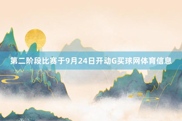 第二阶段比赛于9月24日开动G买球网体育信息