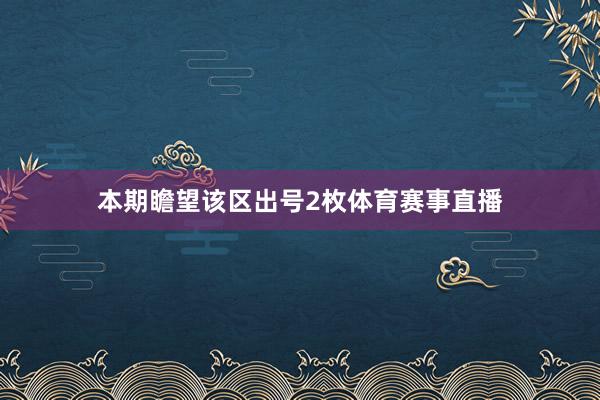 本期瞻望该区出号2枚体育赛事直播