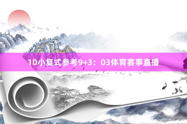 10　　小复式参考9+3：03体育赛事直播