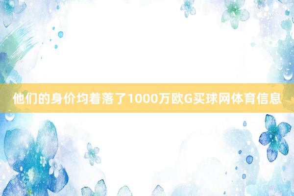 他们的身价均着落了1000万欧G买球网体育信息