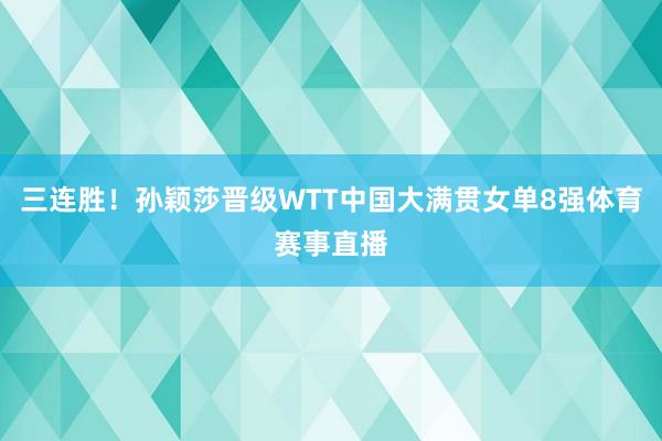 三连胜！孙颖莎晋级WTT中国大满贯女单8强体育赛事直播