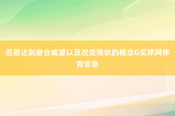 但愿达到磨合威望以及改变情状的概念G买球网体育信息