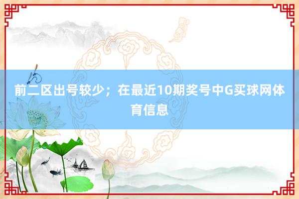 前二区出号较少；　　在最近10期奖号中G买球网体育信息