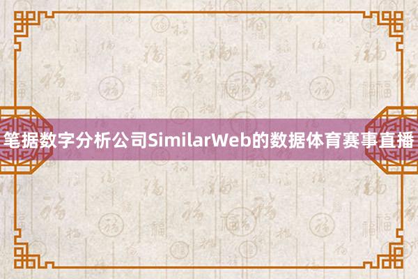 笔据数字分析公司SimilarWeb的数据体育赛事直播